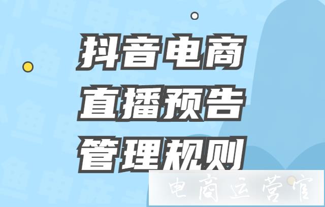 抖音電商直播預(yù)告管理規(guī)則一覽